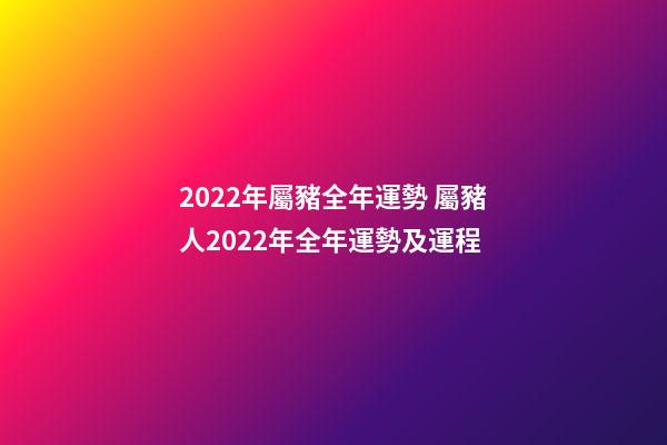 2022年屬豬全年運勢 屬豬人2022年全年運勢及運程-第1張-觀點-玄機派